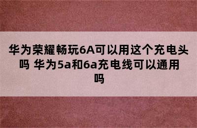 华为荣耀畅玩6A可以用这个充电头吗 华为5a和6a充电线可以通用吗